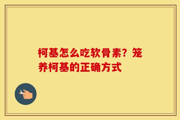 柯基怎么吃软骨素?笼养柯基的正确方式 柯基怎么吃软骨素?笼养柯基的正确方式