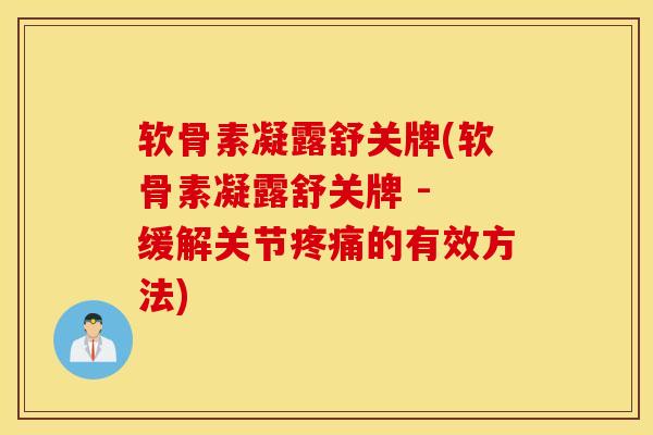 软骨素凝露舒关牌(软骨素凝露舒关牌 - 缓解关节的有效方法) 软骨素凝露舒关牌(软骨素凝露舒关牌 - 缓解关节的有效方法)