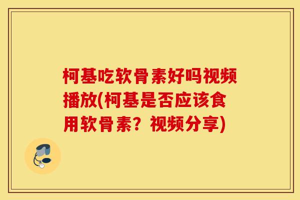 柯基吃软骨素好吗视频播放(柯基是否应该食用软骨素?视频分享) 柯基吃软骨素好吗视频播放(柯基是否应该食用软骨素?视频分享)