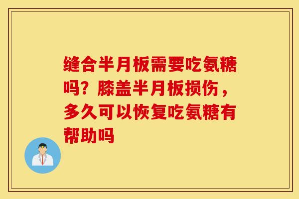 缝合需要吃氨糖吗?膝盖损伤,多久可以恢复吃氨糖有帮助吗 缝合需要吃氨糖吗?膝盖损伤,多久可以恢复吃氨糖有帮助吗