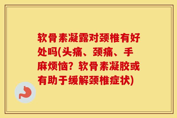软骨素凝露对颈椎有好处吗(头痛、颈痛、手麻烦恼?软骨素凝胶或有助于缓解颈椎症状) 软骨素凝露对颈椎有好处吗(头痛、颈痛、手麻烦恼?软骨素凝胶或有助于缓解颈椎症状)
