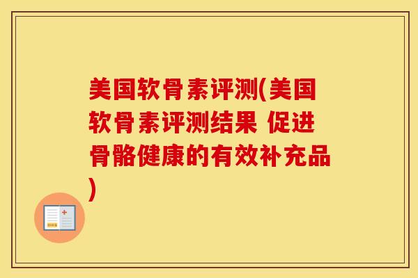 美国软骨素评测(美国软骨素评测结果 促进骨骼健康的有效补充品) 美国软骨素评测(美国软骨素评测结果 促进骨骼健康的有效补充品)