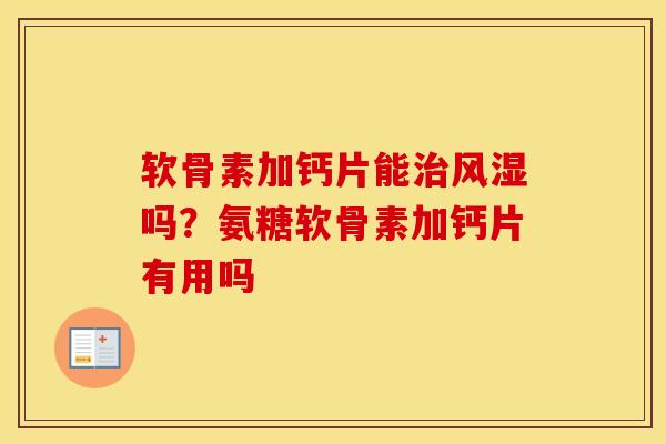 软骨素加钙片能吗？氨糖软骨素加钙片有用吗