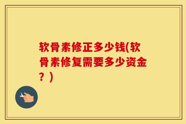 软骨素修正多少钱(软骨素修复需要多少资金?) 软骨素修正多少钱(软骨素修复需要多少资金?)
