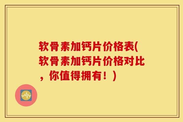 软骨素加钙片价格表(软骨素加钙片价格对比，你值得拥有！)