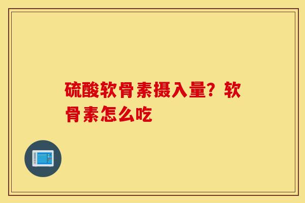硫酸软骨素摄入量?软骨素怎么吃 硫酸软骨素摄入量?软骨素怎么吃
