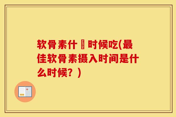 软骨素什麼时候吃(佳软骨素摄入时间是什么时候?) 软骨素什麼时候吃(佳软骨素摄入时间是什么时候?)