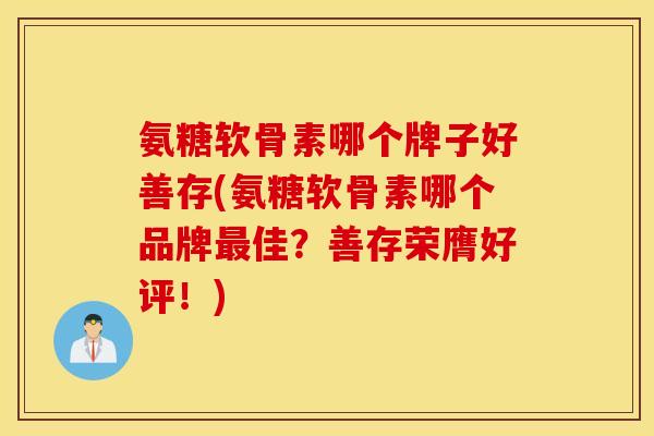 氨糖软骨素哪个牌子好善存(氨糖软骨素哪个品牌佳?善存荣膺好评!) 氨糖软骨素哪个牌子好善存(氨糖软骨素哪个品牌佳?善存荣膺好评!)