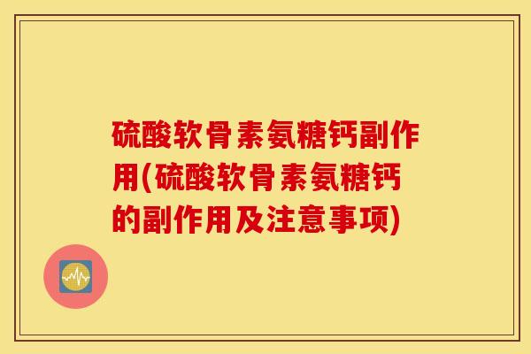 硫酸软骨素氨糖钙副作用(硫酸软骨素氨糖钙的副作用及注意事项) 硫酸软骨素氨糖钙副作用(硫酸软骨素氨糖钙的副作用及注意事项)