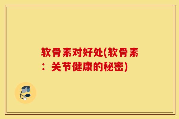 软骨素对好处(软骨素：关节健康的秘密)