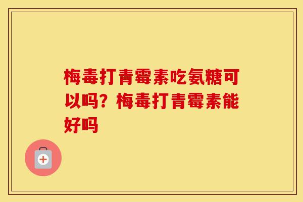 梅毒打青霉素吃氨糖可以吗？梅毒打青霉素能好吗