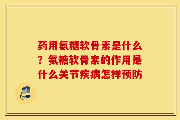 药用氨糖软骨素是什么？氨糖软骨素的作用是什么关节怎样