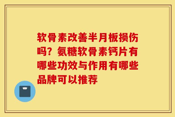 软骨素改善损伤吗？氨糖软骨素钙片有哪些功效与作用有哪些品牌可以推荐