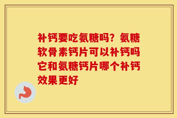 补钙要吃氨糖吗?氨糖软骨素钙片可以补钙吗它和氨糖钙片哪个补钙效果更好 补钙要吃氨糖吗?氨糖软骨素钙片可以补钙吗它和氨糖钙片哪个补钙效果更好