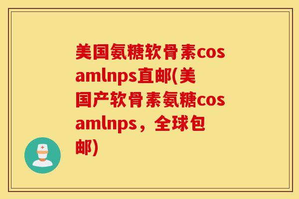 美国氨糖软骨素cosamlnps直邮(美国产软骨素氨糖cosamlnps,全球包邮) 美国氨糖软骨素cosamlnps直邮(美国产软骨素氨糖cosamlnps,全球包邮)