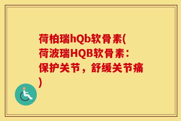 荷柏瑞hQb软骨素(荷波瑞HQB软骨素：保护关节，舒缓关节痛)