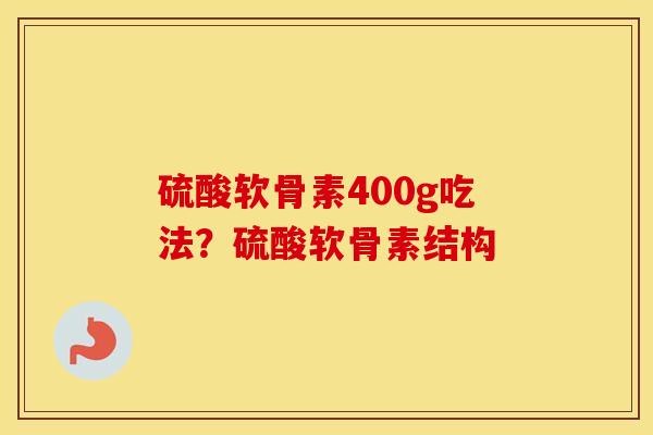 硫酸软骨素400g吃法?硫酸软骨素结构 硫酸软骨素400g吃法?硫酸软骨素结构