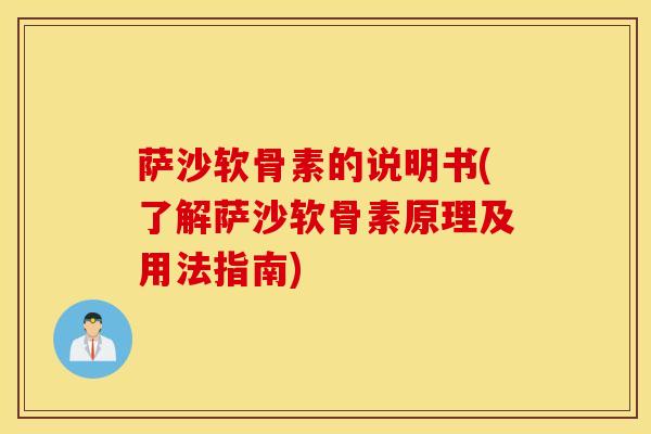 萨沙软骨素的说明书(了解萨沙软骨素原理及用法指南) 萨沙软骨素的说明书(了解萨沙软骨素原理及用法指南)