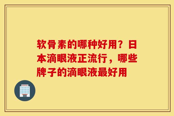软骨素的哪种好用？日本滴眼液正流行，哪些牌子的滴眼液好用