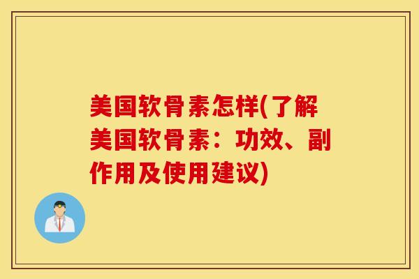 美国软骨素怎样(了解美国软骨素：功效、副作用及使用建议)