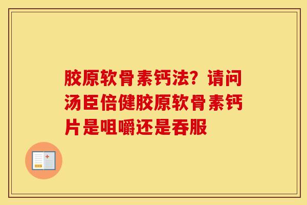 胶原软骨素钙法?请问汤臣倍健胶原软骨素钙片是咀嚼还是吞服 胶原软骨素钙法?请问汤臣倍健胶原软骨素钙片是咀嚼还是吞服