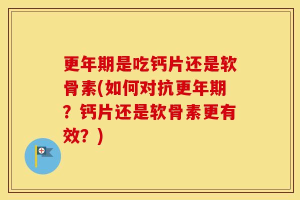 是吃钙片还是软骨素(如何对抗?钙片还是软骨素更有效?) 是吃钙片还是软骨素(如何对抗?钙片还是软骨素更有效?)