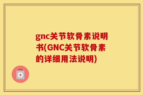 gnc关节软骨素说明书(GNC关节软骨素的详细用法说明) gnc关节软骨素说明书(GNC关节软骨素的详细用法说明)