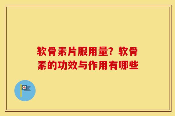 软骨素片服用量?软骨素的功效与作用有哪些 软骨素片服用量?软骨素的功效与作用有哪些