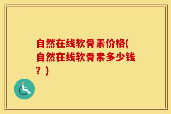 自然在线软骨素价格(自然在线软骨素多少钱？)