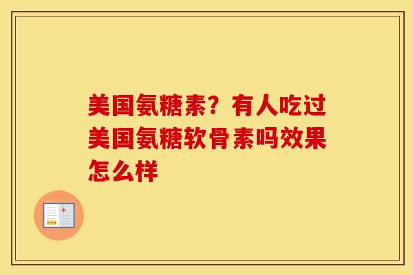 美国氨糖素?有人吃过美国氨糖软骨素吗效果怎么样 美国氨糖素?有人吃过美国氨糖软骨素吗效果怎么样