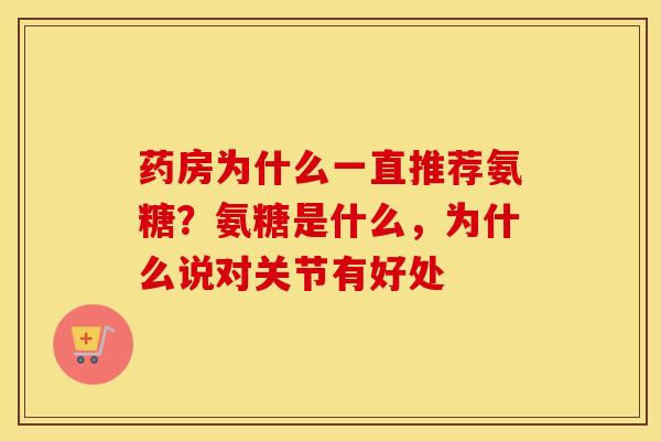 药房为什么一直推荐氨糖？氨糖是什么，为什么说对关节有好处