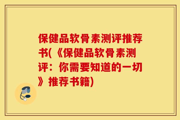 保健品软骨素测评推荐书(《保健品软骨素测评：你需要知道的一切》推荐书籍)