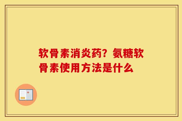 软骨素药?氨糖软骨素使用方法是什么 软骨素药?氨糖软骨素使用方法是什么