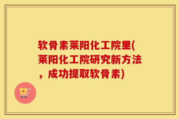 软骨素莱阳化工院里(莱阳化工院研究新方法，成功提取软骨素)