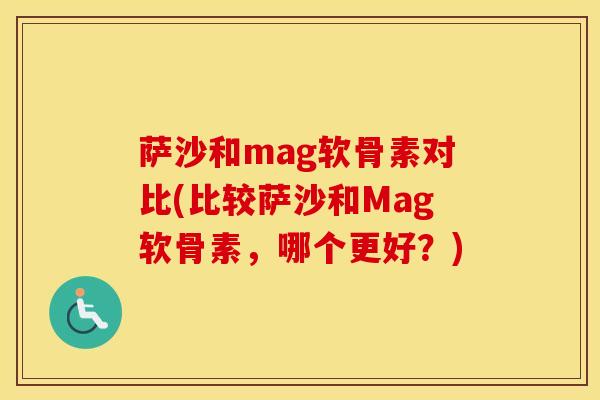 萨沙和mag软骨素对比(比较萨沙和Mag软骨素，哪个更好？)