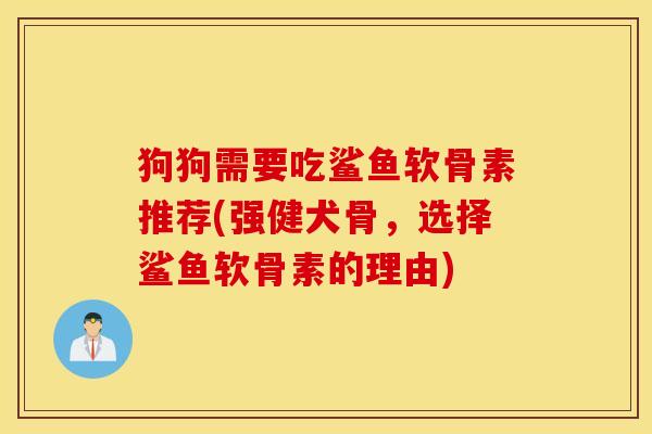 狗狗需要吃鲨鱼软骨素推荐(强健犬骨，选择鲨鱼软骨素的理由)