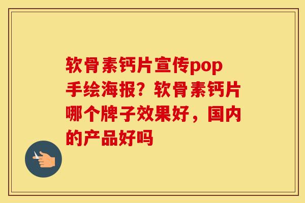 软骨素钙片宣传pop手绘海报?软骨素钙片哪个牌子效果好,国内的产品好吗 软骨素钙片宣传pop手绘海报?软骨素钙片哪个牌子效果好,国内的产品好吗