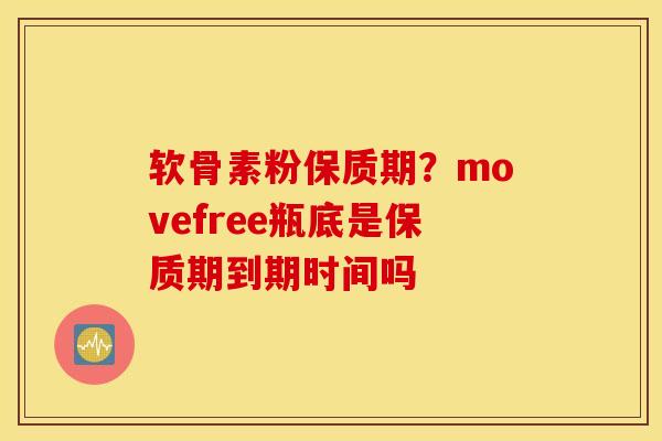 软骨素粉保质期?movefree瓶底是保质期到期时间吗 软骨素粉保质期?movefree瓶底是保质期到期时间吗