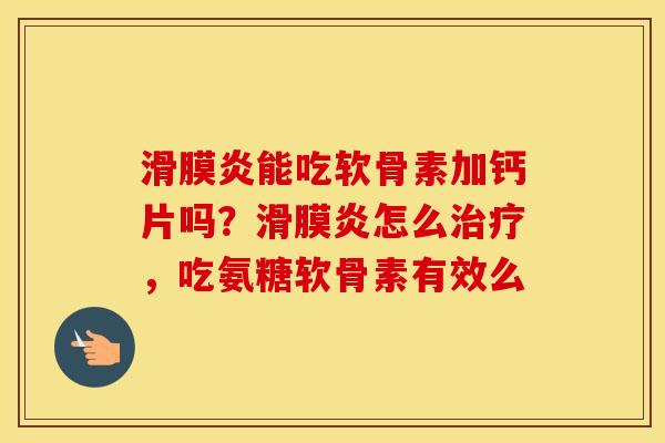能吃软骨素加钙片吗？怎么，吃氨糖软骨素有效么