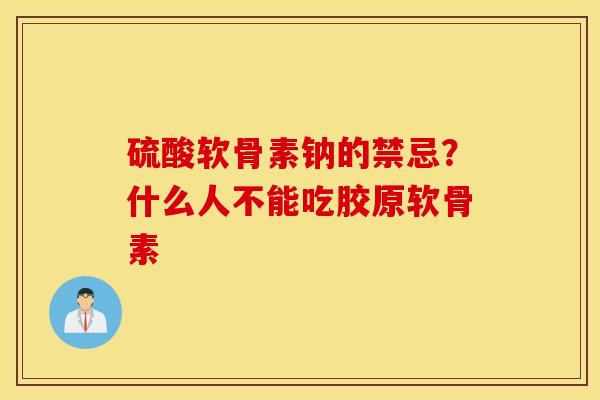 硫酸软骨素钠的禁忌?什么人不能吃胶原软骨素 硫酸软骨素钠的禁忌?什么人不能吃胶原软骨素