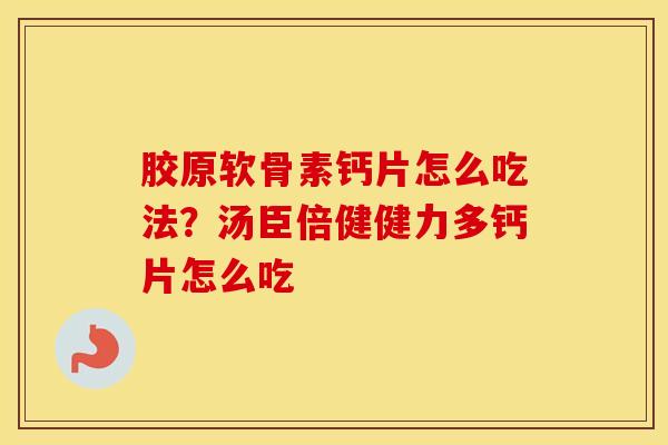 胶原软骨素钙片怎么吃法？汤臣倍健健力多钙片怎么吃