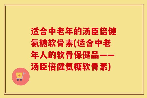 适合中老年的汤臣倍健氨糖软骨素(适合中老年人的软骨保健品——汤臣倍健氨糖软骨素) 适合中老年的汤臣倍健氨糖软骨素(适合中老年人的软骨保健品——汤臣倍健氨糖软骨素)