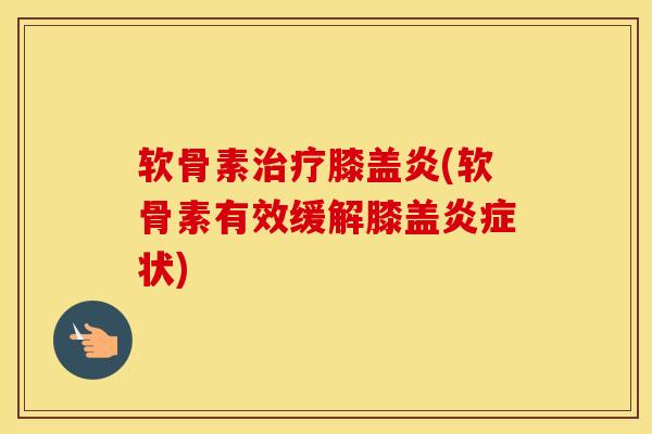 软骨素膝盖炎(软骨素有效缓解膝盖状) 软骨素膝盖炎(软骨素有效缓解膝盖状)