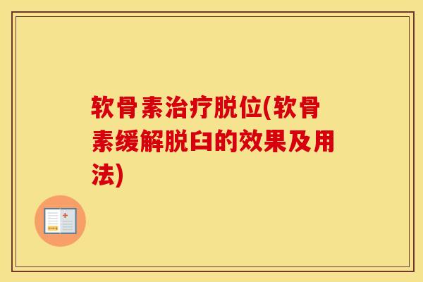 软骨素脱位(软骨素缓解脱臼的效果及用法) 软骨素脱位(软骨素缓解脱臼的效果及用法)