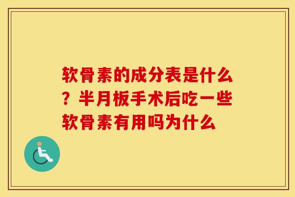 软骨素的成分表是什么?手术后吃一些软骨素有用吗为什么 软骨素的成分表是什么?手术后吃一些软骨素有用吗为什么