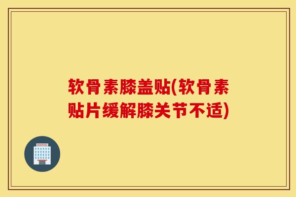 软骨素膝盖贴(软骨素贴片缓解膝关节不适)