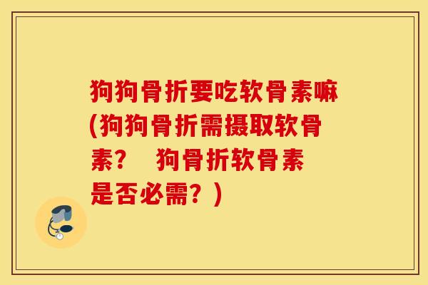 狗狗要吃软骨素嘛(狗狗需摄取软骨素? 狗软骨素是否必需?) 狗狗要吃软骨素嘛(狗狗需摄取软骨素? 狗软骨素是否必需?)