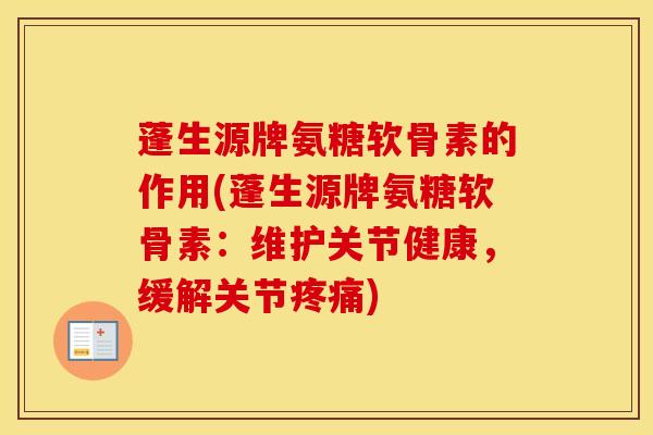 蓬生源牌氨糖软骨素的作用(蓬生源牌氨糖软骨素：维护关节健康，缓解关节)