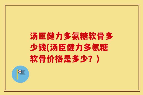 汤臣健力多氨糖软骨多少钱(汤臣健力多氨糖软骨价格是多少?) 汤臣健力多氨糖软骨多少钱(汤臣健力多氨糖软骨价格是多少?)