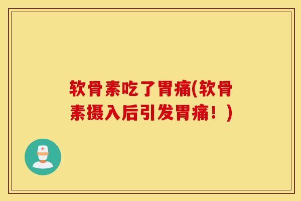 软骨素吃了胃痛(软骨素摄入后引发胃痛!) 软骨素吃了胃痛(软骨素摄入后引发胃痛!)